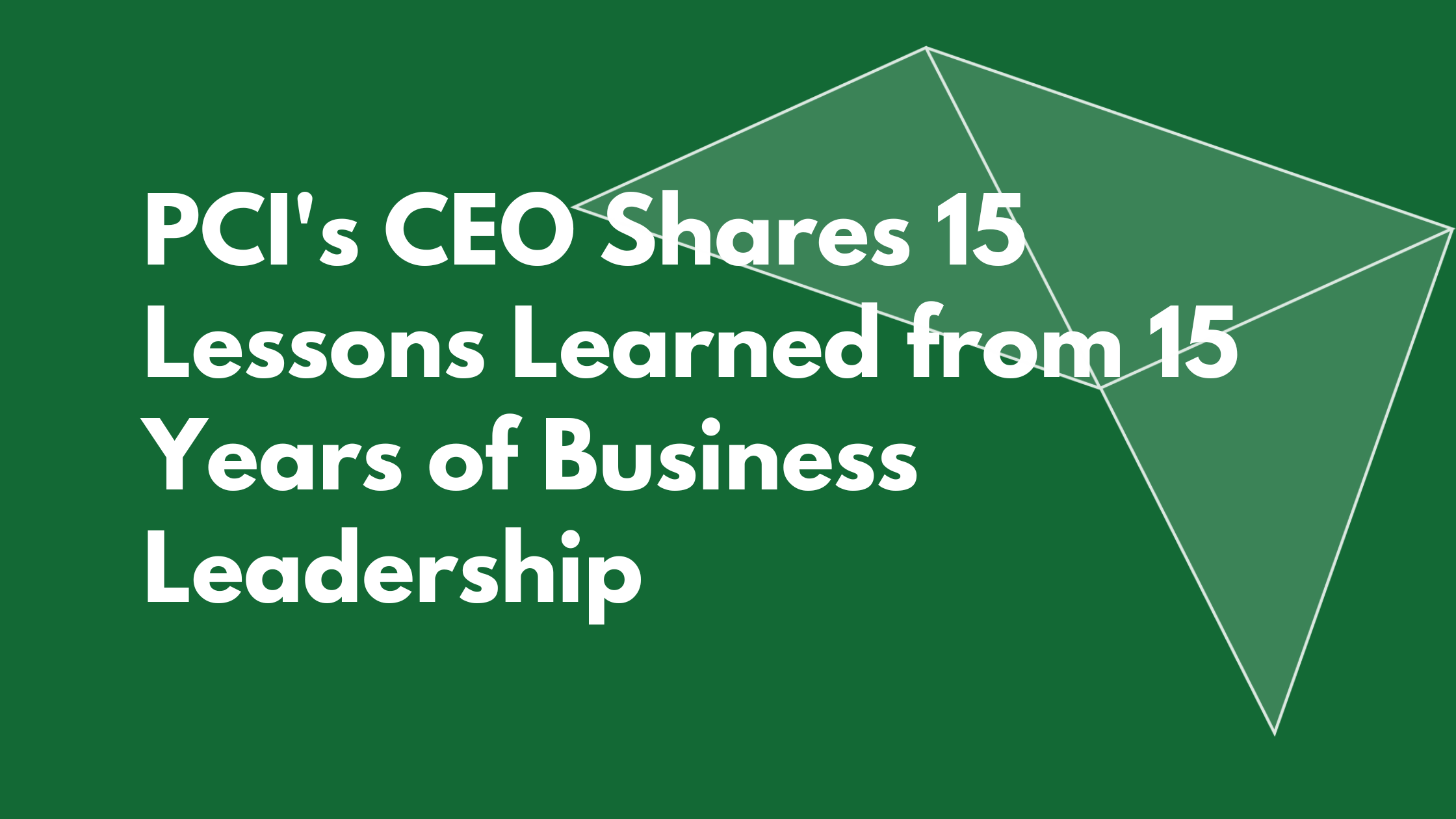 PCI's CEO Shares 15 Lessons Learned from 15 Years of Business Leadership