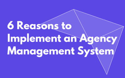 6 Reasons to Implement an Agency Management System