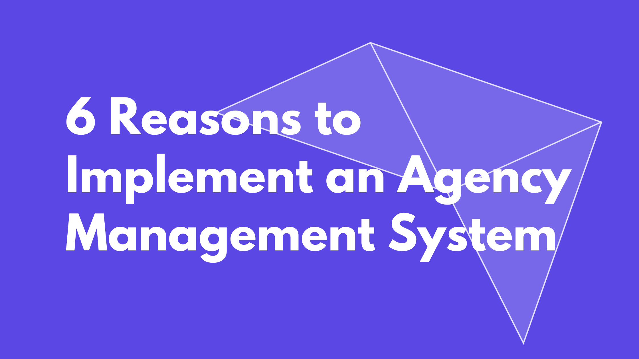 6 Reasons to Implement an Agency Management System