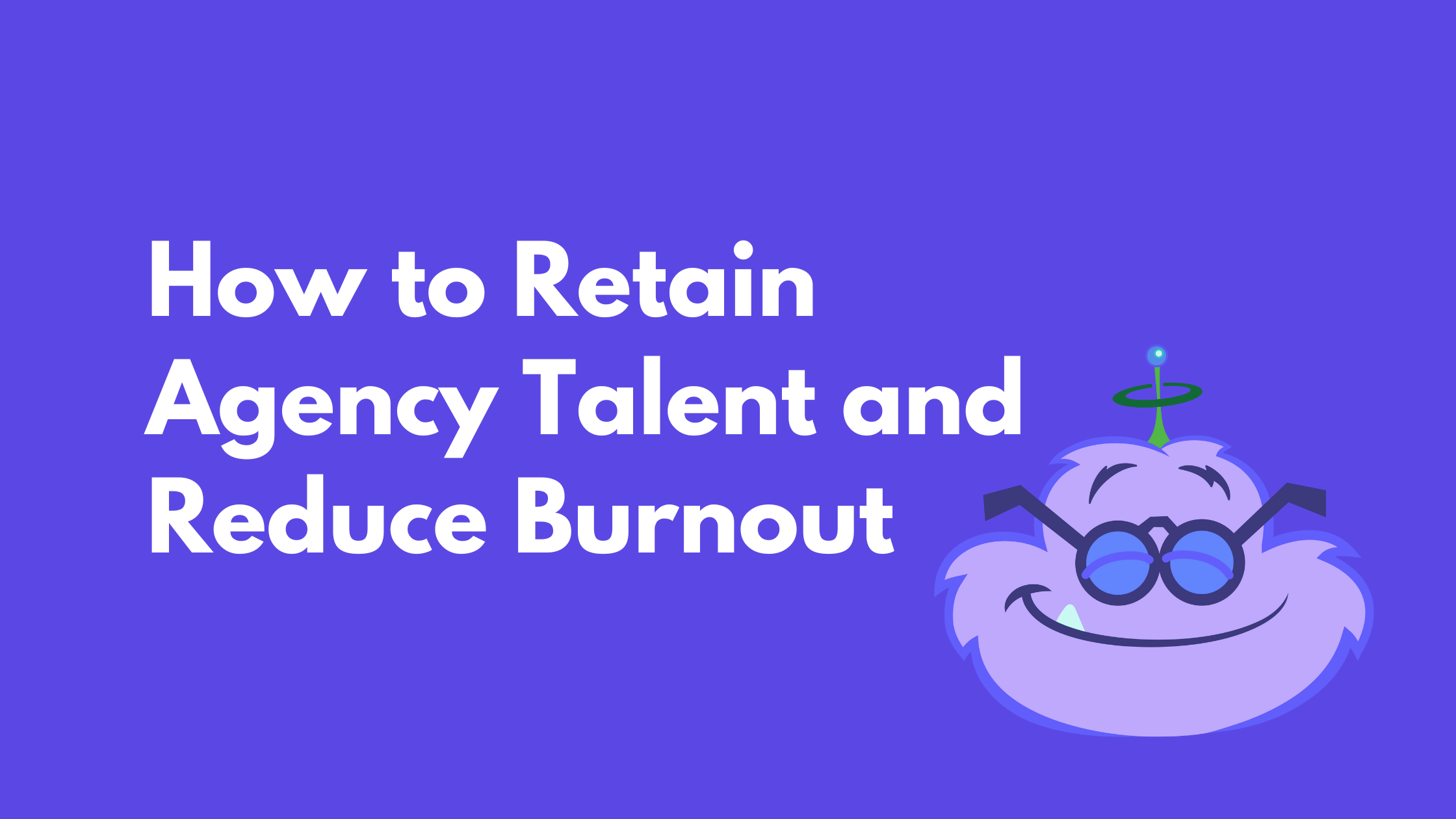 How to Retain Agency Talent and Reduce Burnout