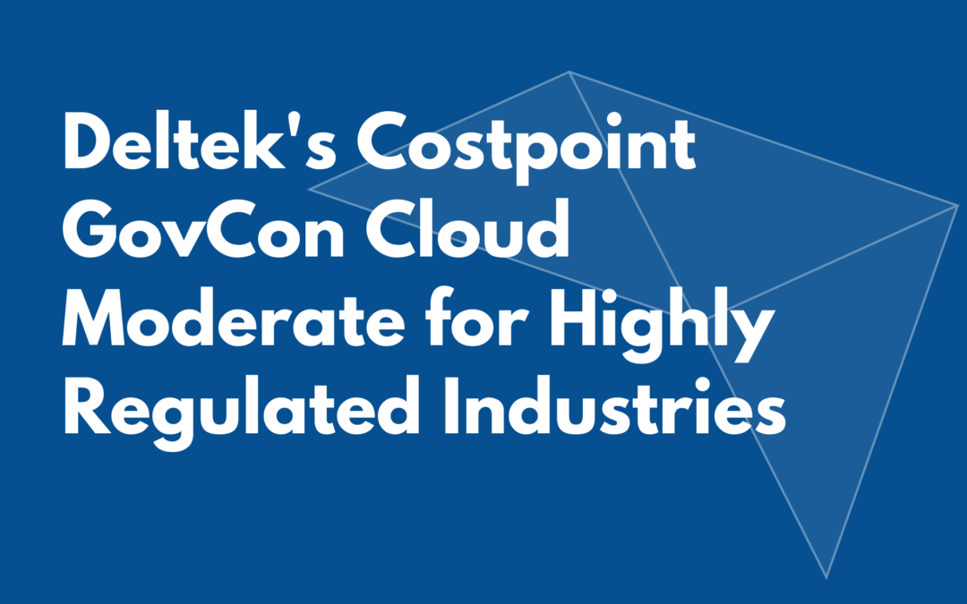 Deltek’s Costpoint GovCon Cloud Moderate: The Right Software for Highly Regulated Industries