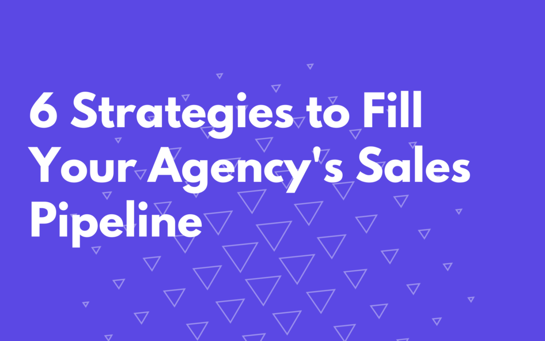 6 Strategies to Fill Your Agency’s Sales Pipeline