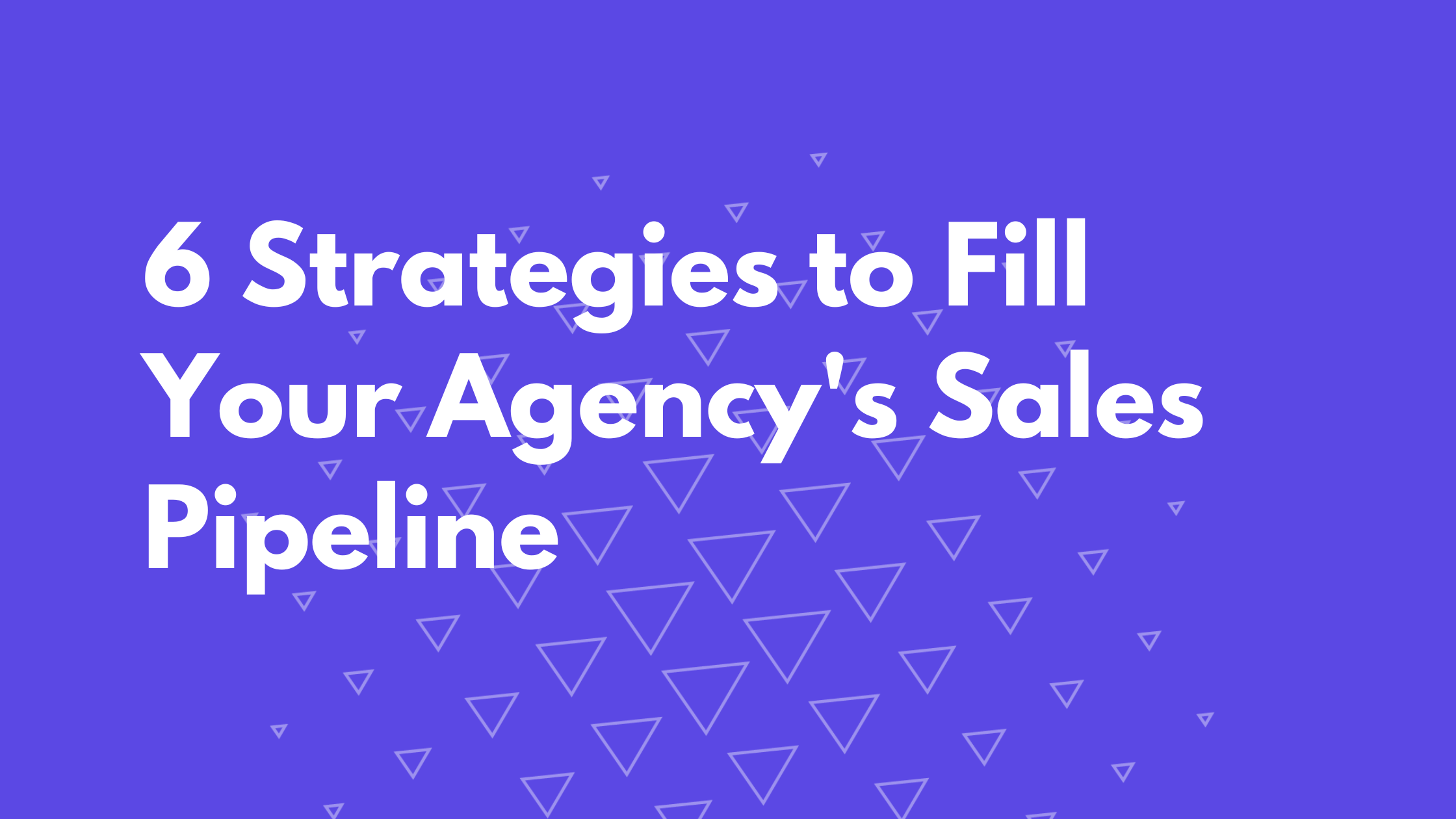 6 Strategies to Fill Your Agency's Sales Pipeline