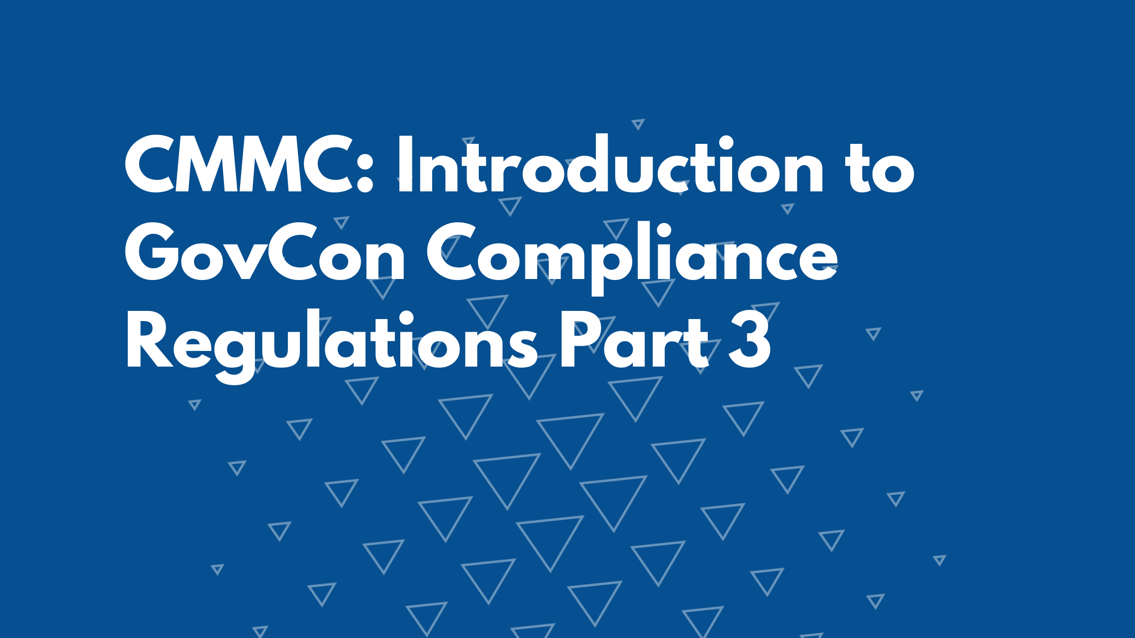 CMMC: Introduction to GovCon Compliance Regulations Part 3