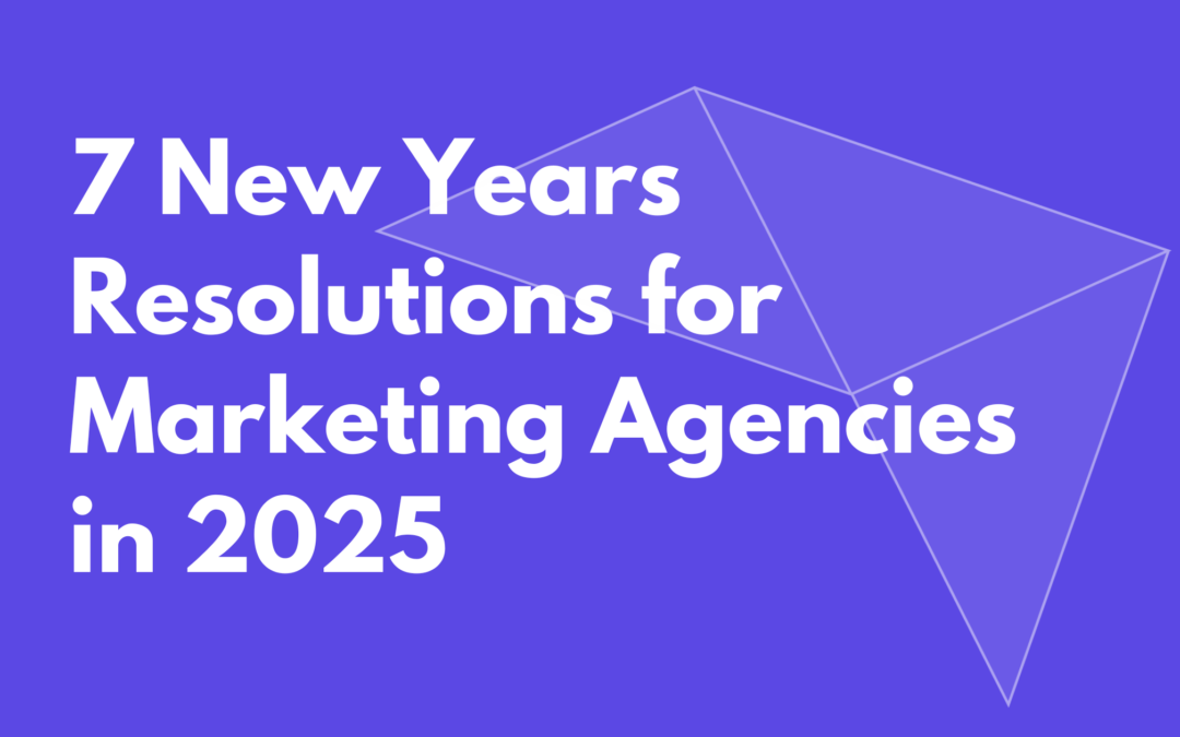 7 New Year’s Resolutions for Marketing Agencies in 2025