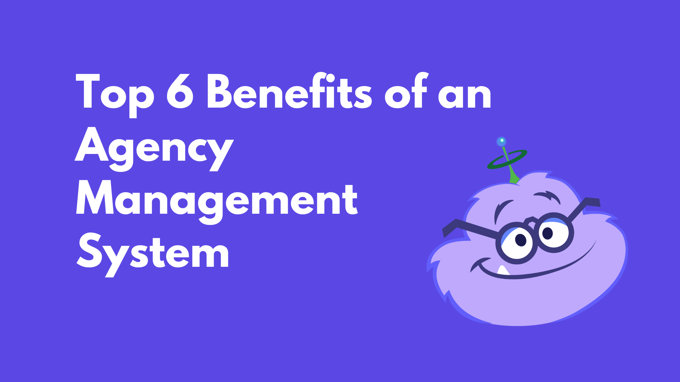 Top 6 Benefits of an Agency Management System