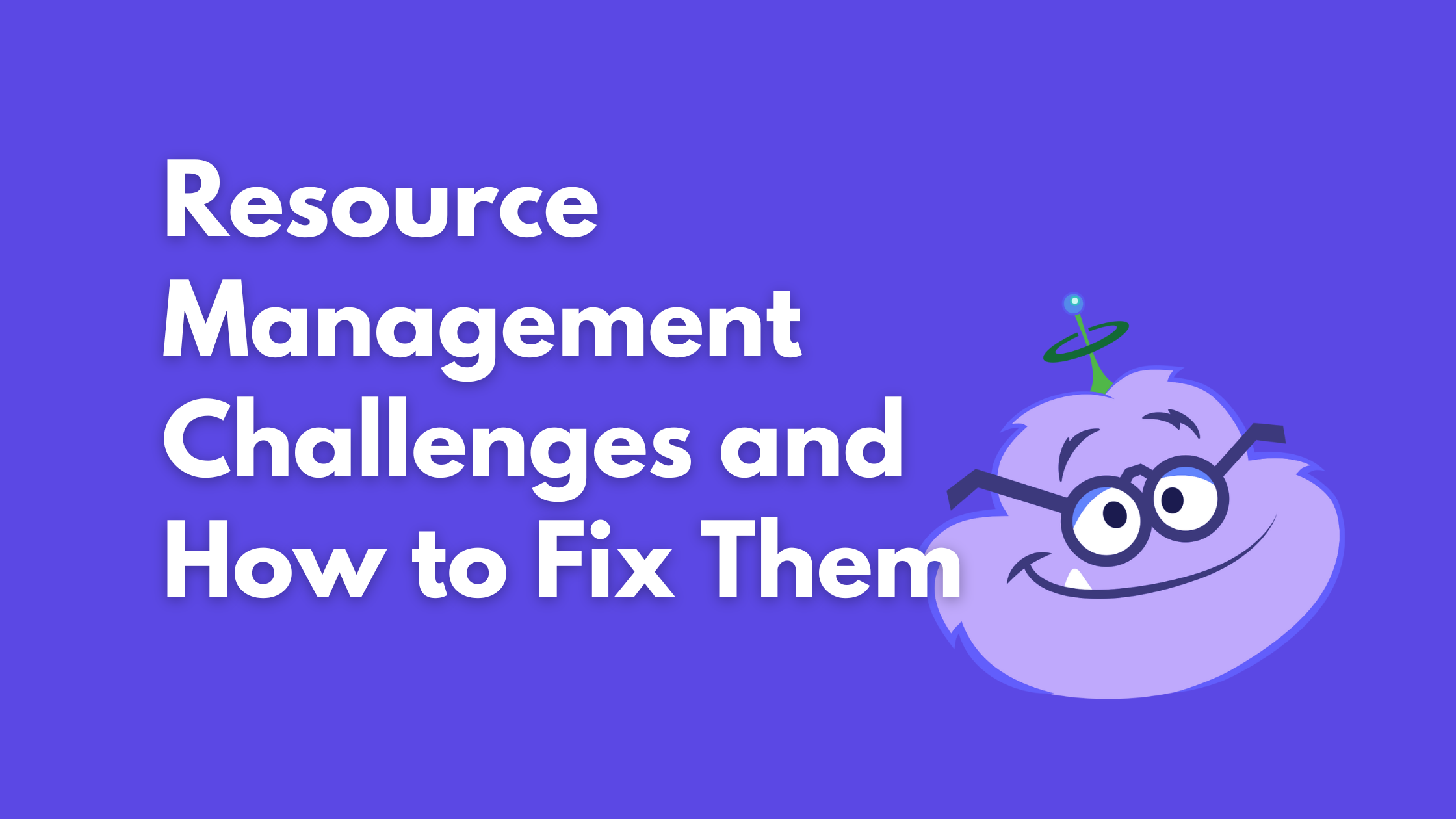 Resource Management Challenges and How to Fix Them
