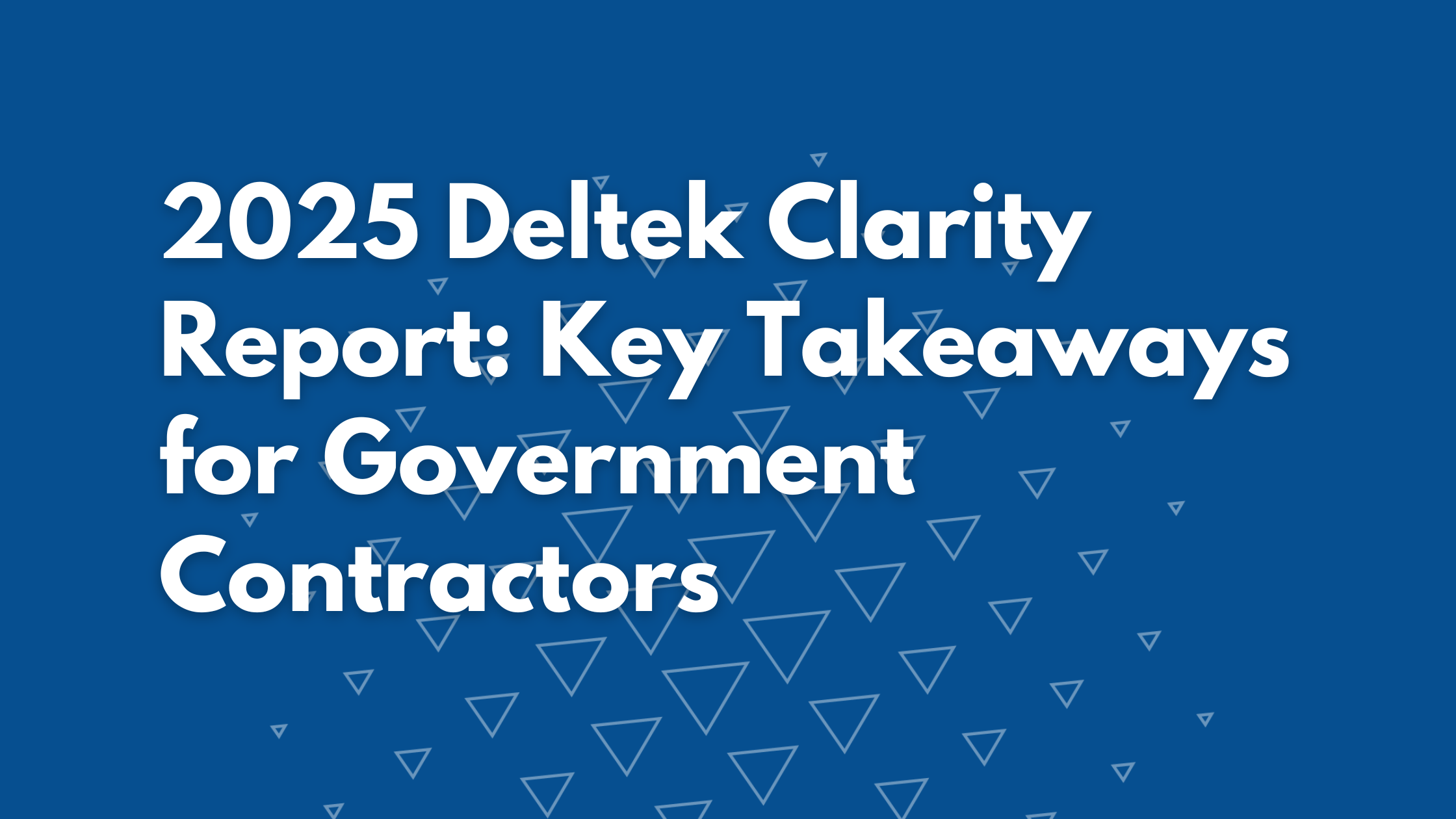 2025 Deltek Clarity Report: Key Takeaways for Government Contractors