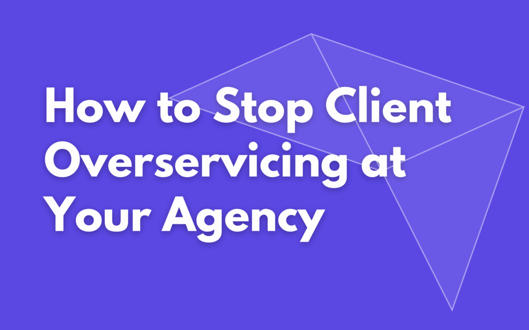 How to Stop Client Overservicing at Your Agency