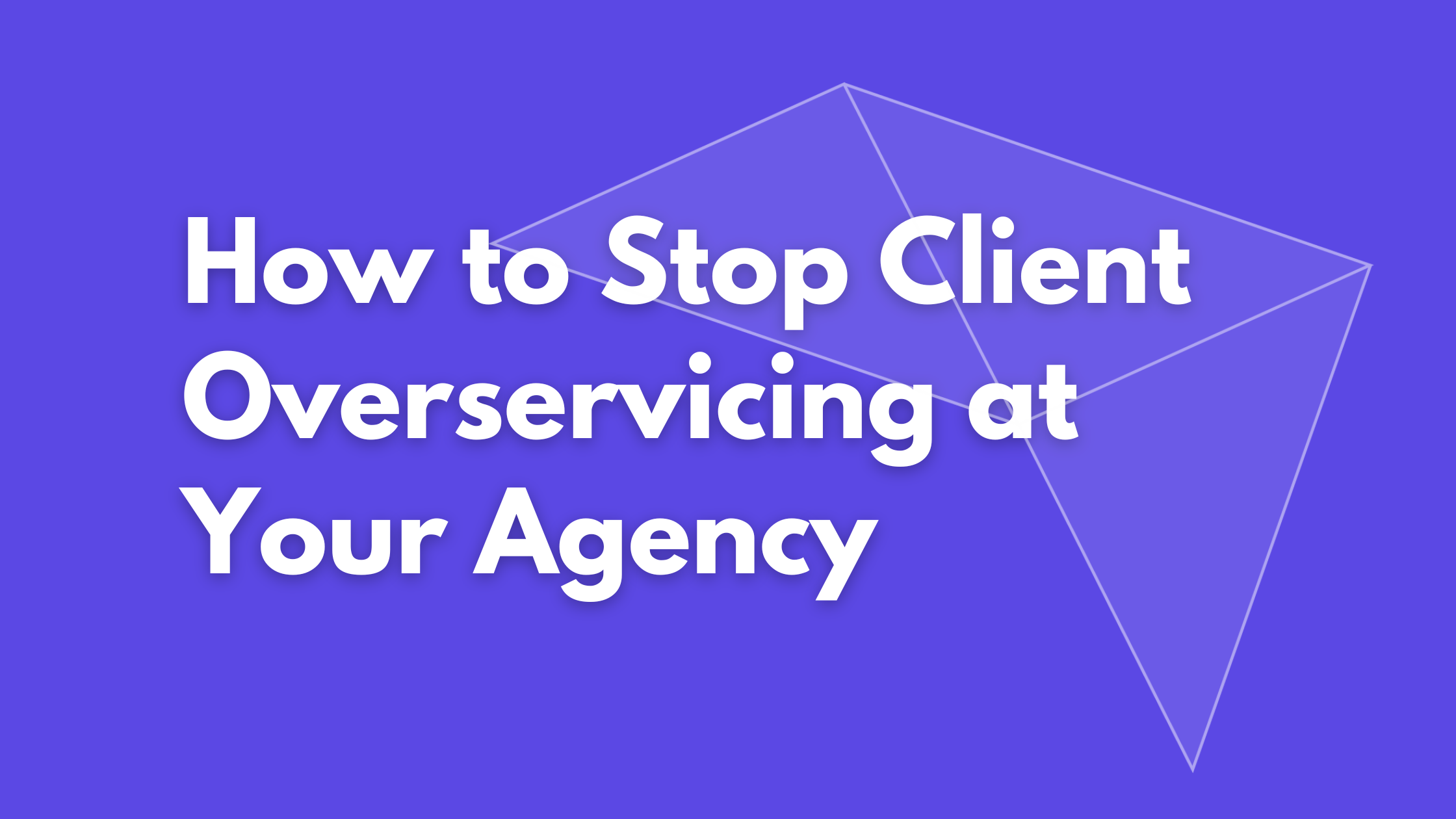 How to Stop Client Overservicing at Your Agency
