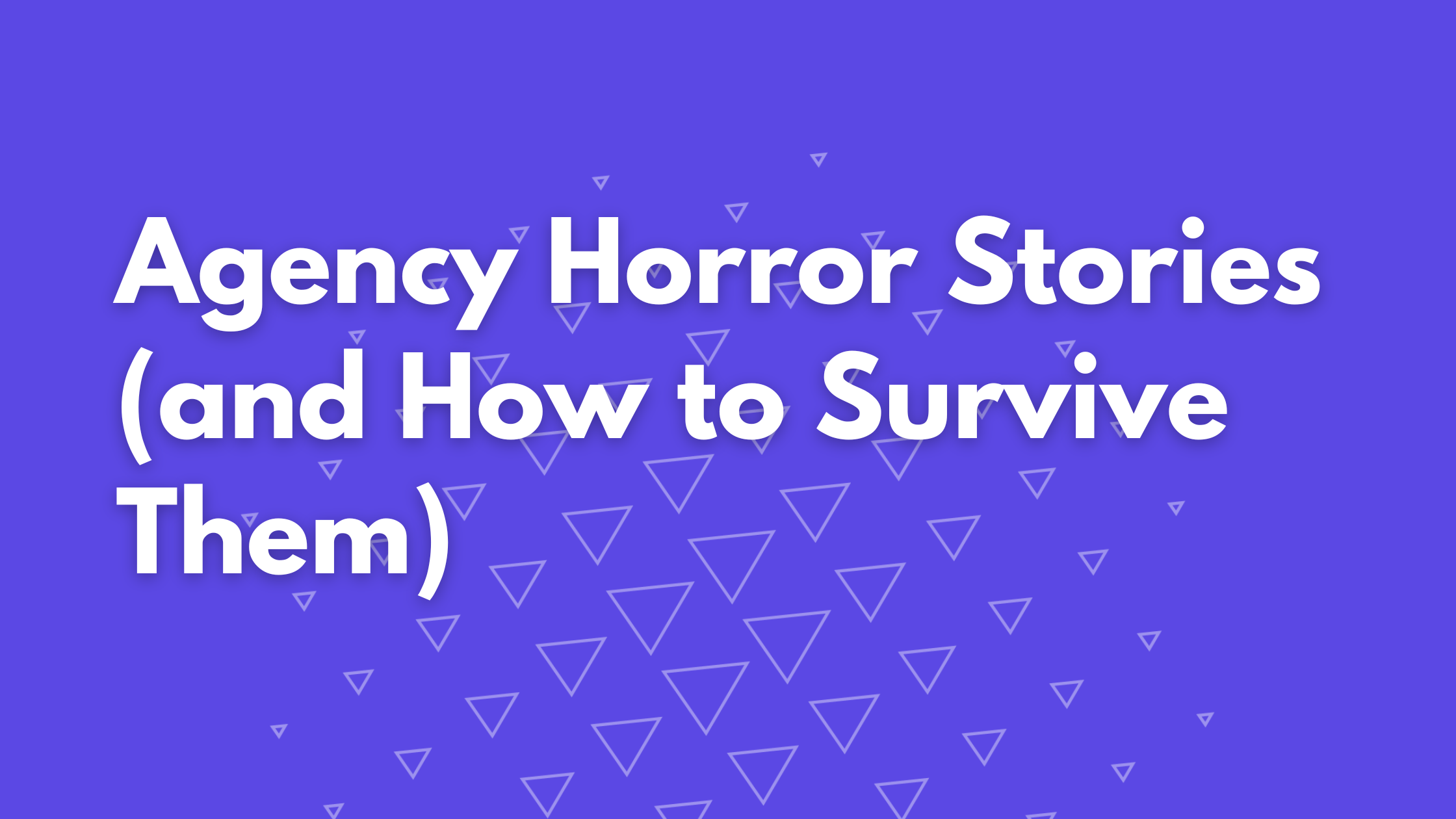 Agency Horror Stories (and How to Survive Them)