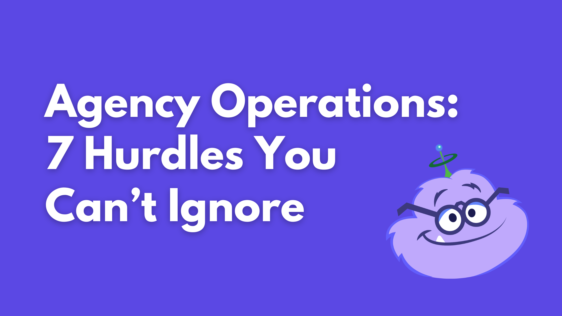 20251128 – Agency Operations Hurdles – header Agency Operations: 7 Hurdles You Can't Ignore