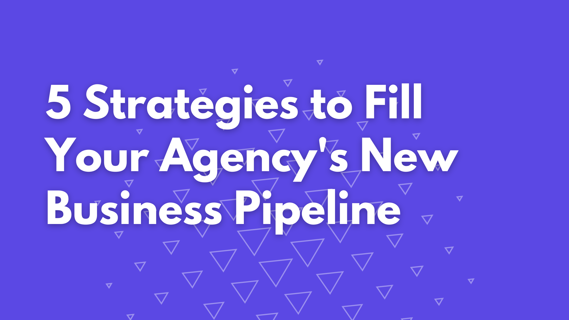 5 Strategies to Fill Your Agency's New Business Pipeline