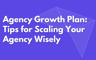 The Agency Growth Plan: How to Scale Without Breaking Things
