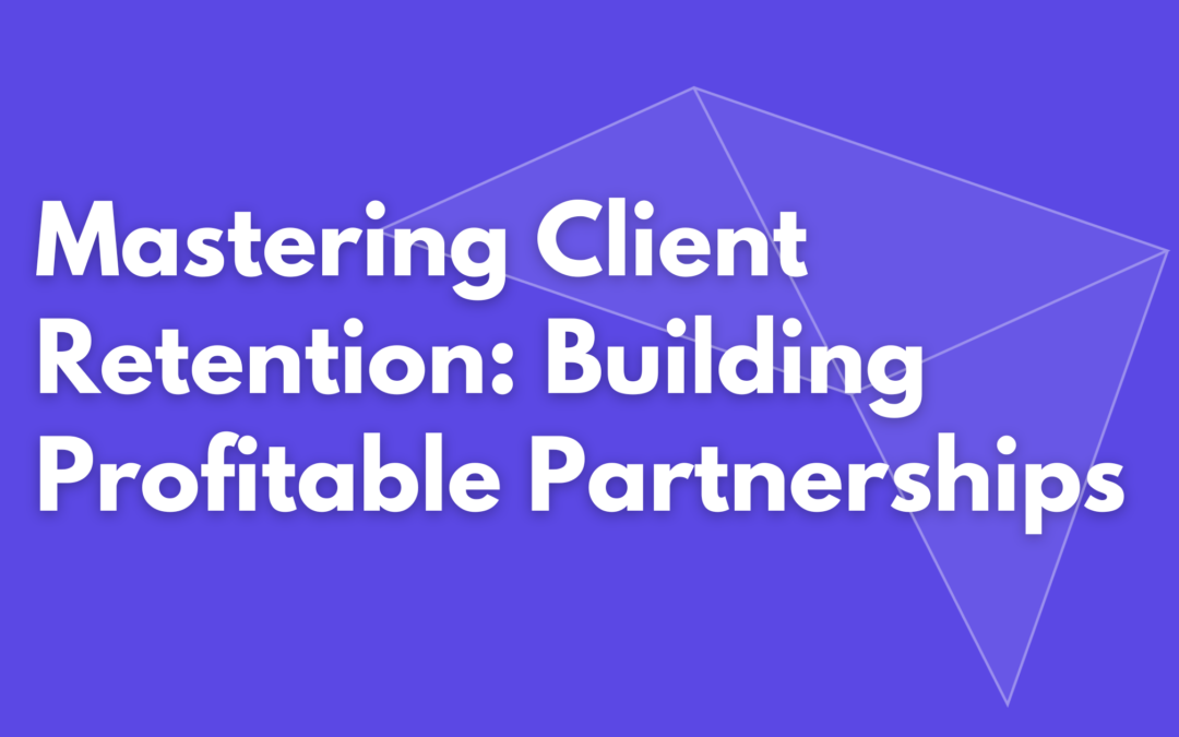 Mastering Client Retention: Building Profitable Partnerships in a Competitive Market