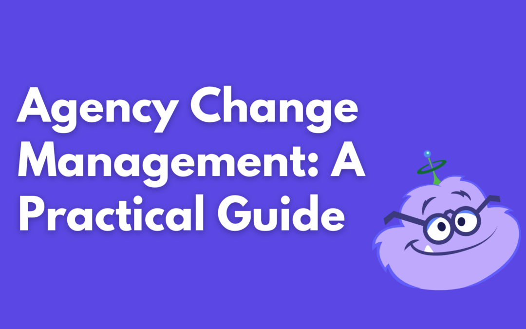 Change Management at Agencies Is Hard (Here’s How to Do It Right)
