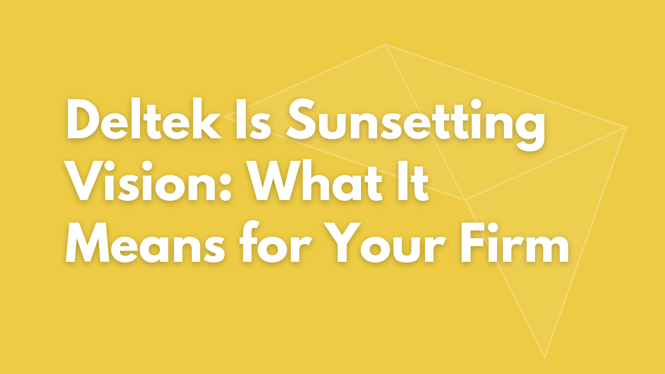 Deltek Is Sunsetting Vision: What It Means for Your Firm